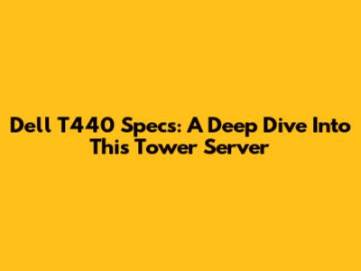 Dell T440 Specs: A Deep Dive Into This Tower Server