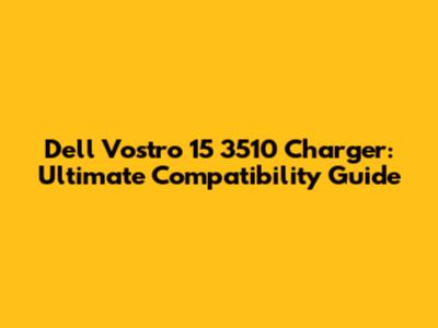 Dell Vostro 15 3510 Charger: Ultimate Compatibility Guide