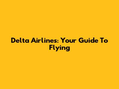Delta Airlines: Your Guide To Flying