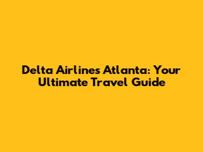 Delta Airlines Atlanta: Your Ultimate Travel Guide