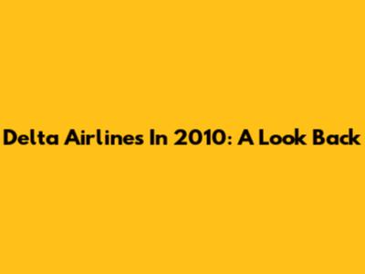 Delta Airlines In 2010: A Look Back