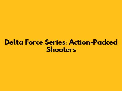 Delta Force Series: Action-Packed Shooters