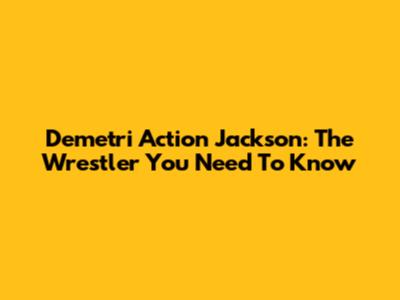 Demetri Action Jackson: The Wrestler You Need To Know