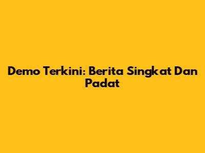 Demo Terkini: Berita Singkat Dan Padat