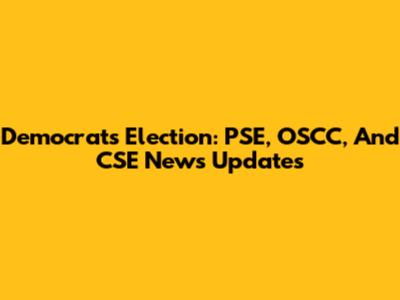 Democrats Election: PSE, OSCC, And CSE News Updates