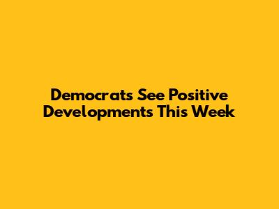 Democrats See Positive Developments This Week