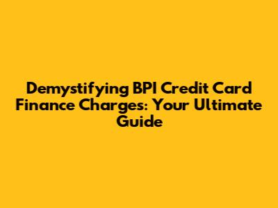 Demystifying BPI Credit Card Finance Charges: Your Ultimate Guide