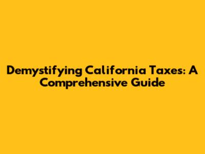 Demystifying California Taxes: A Comprehensive Guide