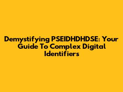 Demystifying PSEIDHDHDSE: Your Guide To Complex Digital Identifiers