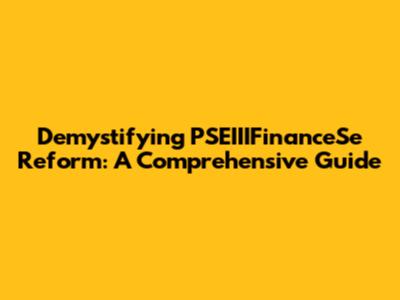 Demystifying PSEIIIFinanceSe Reform: A Comprehensive Guide