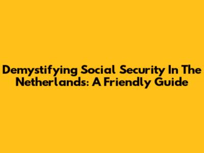 Demystifying Social Security In The Netherlands: A Friendly Guide