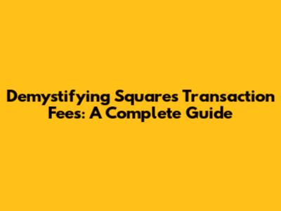 Demystifying Square's Transaction Fees: A Complete Guide