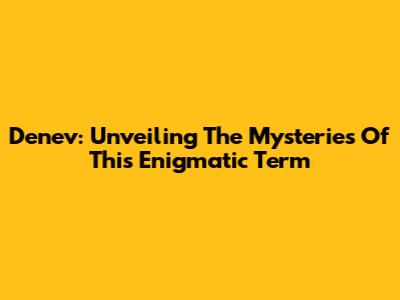 Denev: Unveiling The Mysteries Of This Enigmatic Term