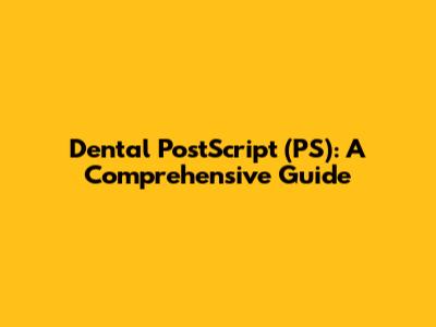 Dental PostScript (PS): A Comprehensive Guide