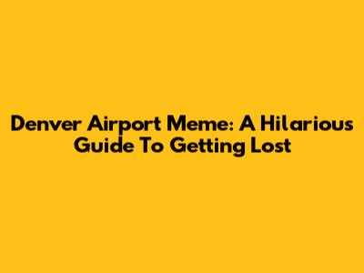 Denver Airport Meme: A Hilarious Guide To Getting Lost