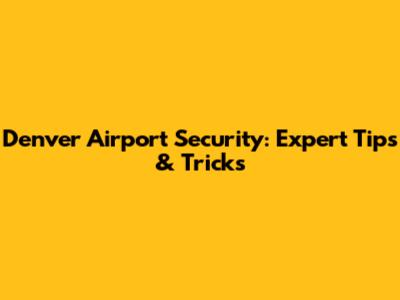 Denver Airport Security: Expert Tips & Tricks
