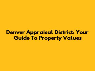 Denver Appraisal District: Your Guide To Property Values