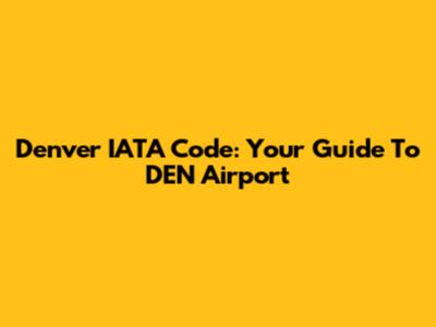 Denver IATA Code: Your Guide To DEN Airport