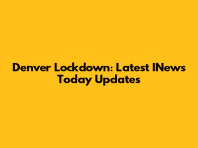Denver Lockdown: Latest INews Today Updates