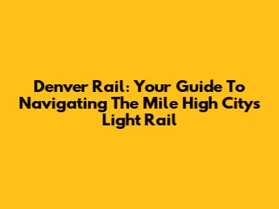 Denver Rail: Your Guide To Navigating The Mile High City's Light Rail