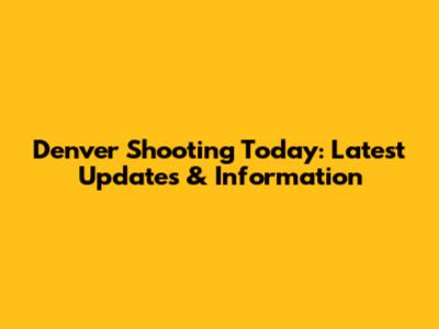Denver Shooting Today: Latest Updates & Information