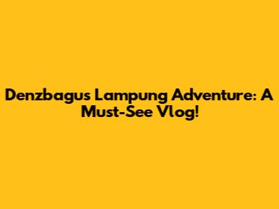 Denzbagus' Lampung Adventure: A Must-See Vlog!
