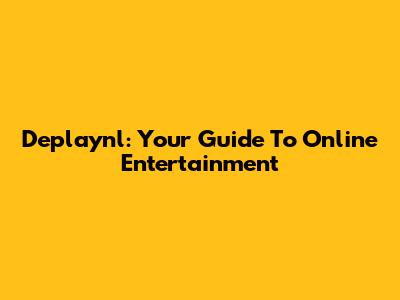 Deplaynl: Your Guide To Online Entertainment