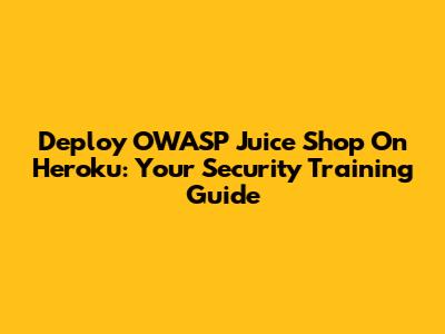Deploy OWASP Juice Shop On Heroku: Your Security Training Guide