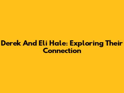 Derek And Eli Hale: Exploring Their Connection