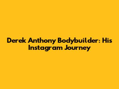 Derek Anthony Bodybuilder: His Instagram Journey
