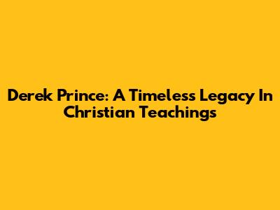 Derek Prince: A Timeless Legacy In Christian Teachings