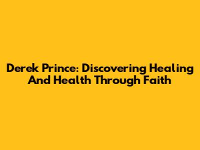Derek Prince: Discovering Healing And Health Through Faith