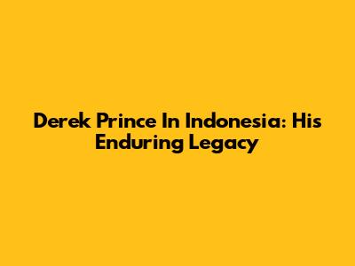 Derek Prince In Indonesia: His Enduring Legacy