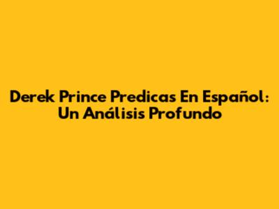 Derek Prince Predicas En Español: Un Análisis Profundo