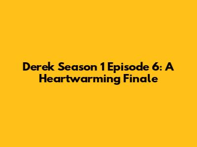 Derek Season 1 Episode 6: A Heartwarming Finale