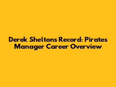 Derek Shelton's Record: Pirates Manager Career Overview