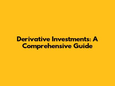 Derivative Investments: A Comprehensive Guide