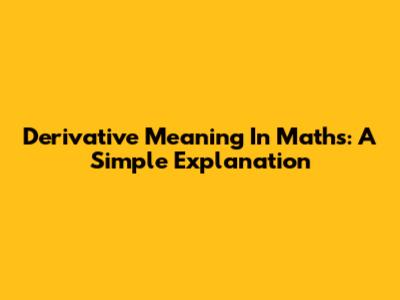 Derivative Meaning In Maths: A Simple Explanation