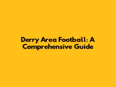 Derry Area Football: A Comprehensive Guide