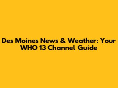 Des Moines News & Weather: Your WHO 13 Channel Guide
