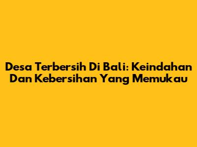 Desa Terbersih Di Bali: Keindahan Dan Kebersihan Yang Memukau