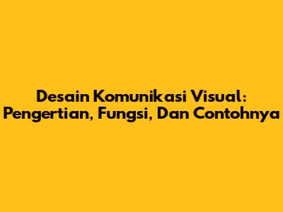 Desain Komunikasi Visual: Pengertian, Fungsi, Dan Contohnya