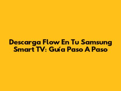 Descarga Flow En Tu Samsung Smart TV: Guía Paso A Paso