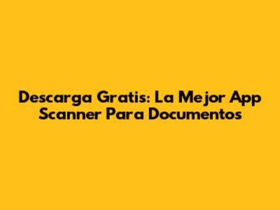 Descarga Gratis: La Mejor App Scanner Para Documentos