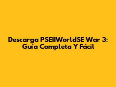 Descarga PSEIIWorldSE War 3: Guía Completa Y Fácil