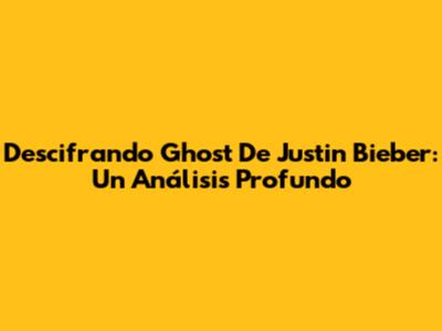 Descifrando 'Ghost' De Justin Bieber: Un Análisis Profundo