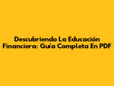 Descubriendo La Educación Financiera: Guía Completa En PDF