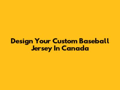 Design Your Custom Baseball Jersey In Canada