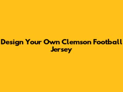 Design Your Own Clemson Football Jersey