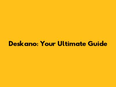 Deskano: Your Ultimate Guide